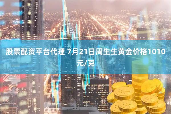 股票配资平台代理 7月21日周生生黄金价格1010元/克