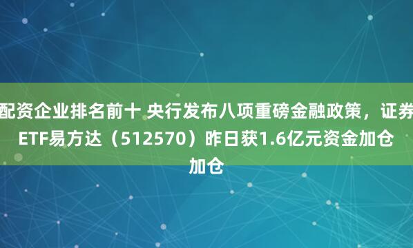 配资企业排名前十 央行发布八项重磅金融政策，证券ETF易方达（512570）昨日获1.6亿元资金加仓